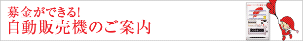募金ができる！自動販売機のご案内 