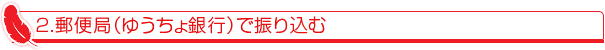 2.郵便局(ゆうちょ銀行)で振り込む