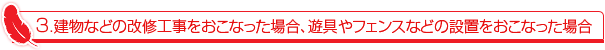 建物などの改修工事をおこなった場合、遊具やフェンスなどの設置をおこなった場合